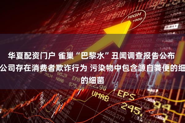 华夏配资门户 雀巢“巴黎水”丑闻调查报告公布 ！公司存在消费者欺诈行为 污染物中包含源自粪便的细菌