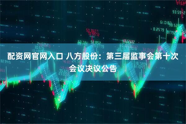 配资网官网入口 八方股份：第三届监事会第十次会议决议公告