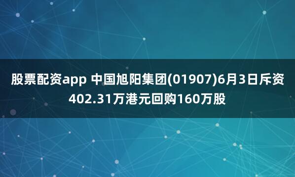 股票配资app 中国旭阳集团(01907)6月3日斥资402.31万港元回购160万股