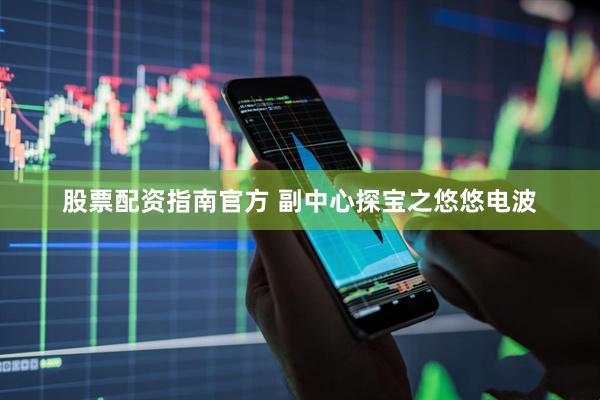 股票配资指南官方 副中心探宝之悠悠电波