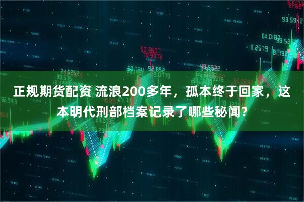 正规期货配资 流浪200多年，孤本终于回家，这本明代刑部档案记录了哪些秘闻？