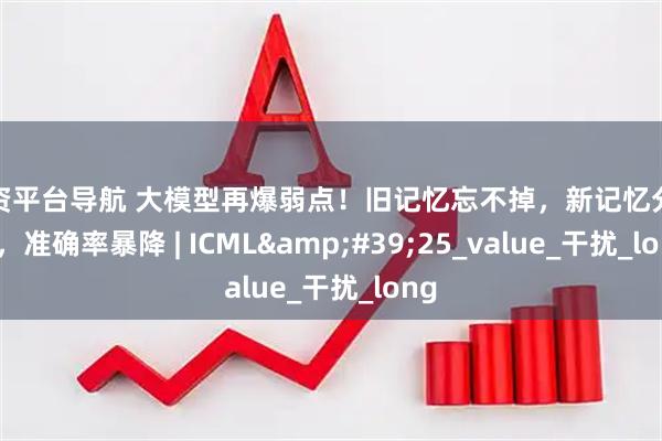 配资平台导航 大模型再爆弱点！旧记忆忘不掉，新记忆分不出，准确率暴降 | ICML&#39;25_value_干扰_long
