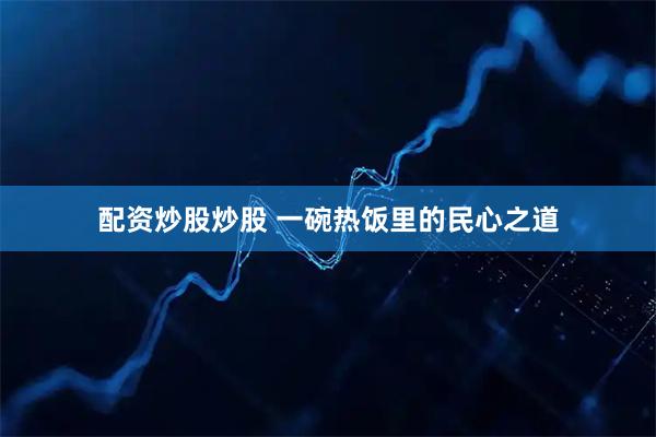 配资炒股炒股 一碗热饭里的民心之道