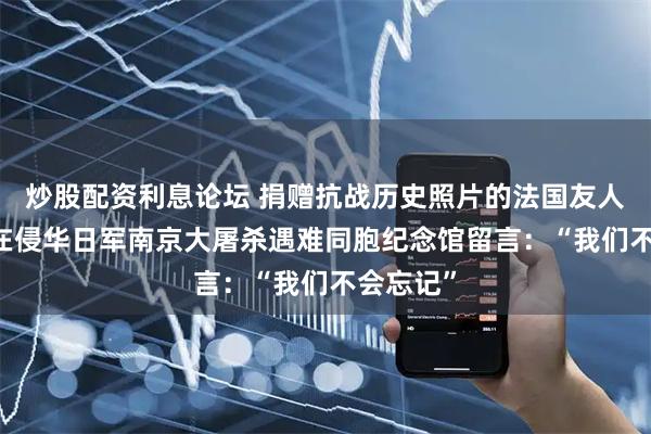 炒股配资利息论坛 捐赠抗战历史照片的法国友人马库斯 在侵华日军南京大屠杀遇难同胞纪念馆留言：“我们不会忘记”
