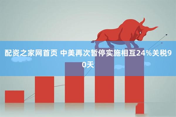 配资之家网首页 中美再次暂停实施相互24%关税90天