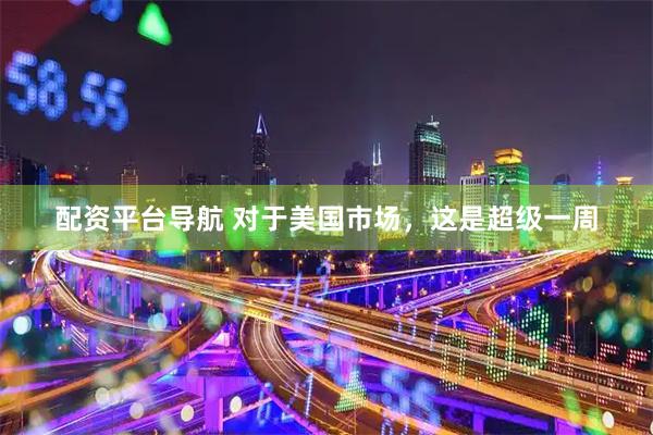 配资平台导航 对于美国市场，这是超级一周